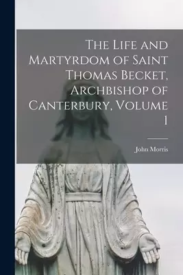 The Life and Martyrdom of Saint Thomas Becket, Archbishop of Canterbury, Volume 1