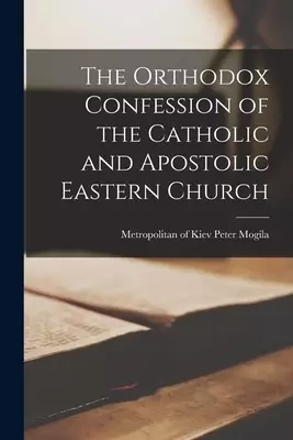 The Orthodox Confession of the Catholic and Apostolic Eastern Church