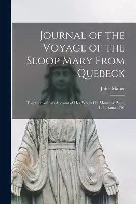 Journal of the Voyage of the Sloop Mary From Quebeck [microform] : Together With an Account of Her Wreck off Montauk Point, L.I., Anno 1701