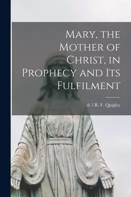 Mary, the Mother of Christ, in Prophecy and Its Fulfilment [microform]