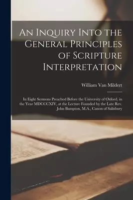 An Inquiry Into the General Principles of Scripture Interpretation : in Eight Sermons Preached Before the University of Oxford, in the Year MDCCCXIV,