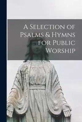 A Selection of Psalms & Hymns for Public Worship [microform]