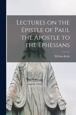 Lectures on the Epistle of Paul the Apostle to the Ephesians [microform]