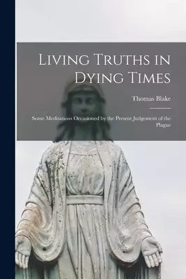 Living Truths in Dying Times : Some Meditations Occasioned by the Present Judgement of the Plague