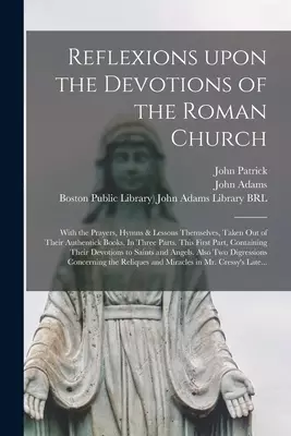Reflexions Upon the Devotions of the Roman Church : With the Prayers, Hymns & Lessons Themselves, Taken out of Their Authentick Books. In Three Parts.