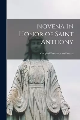 Novena in Honor of Saint Anthony: Compiled From Approved Sources