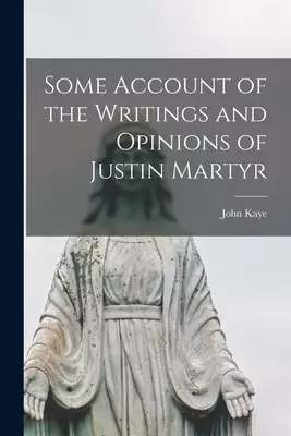Some Account of the Writings and Opinions of Justin Martyr