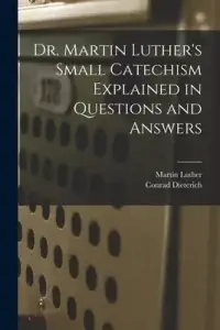 Dr. Martin Luther's Small Catechism Explained in Questions and Answers