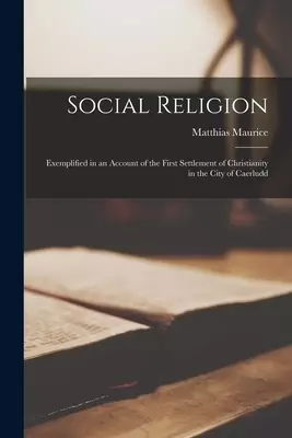 Social Religion : Exemplified in an Account of the First Settlement of Christianity in the City of Caerludd