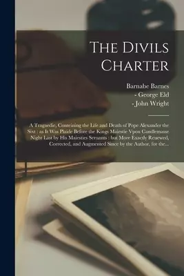 The Divils Charter : a Tragaedie, Conteining the Life and Death of Pope Alexander the Sixt : as It Was Plaide Before the Kings Maiestie Vpon Candlemas