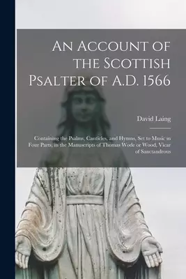 An Account of the Scottish Psalter of A.D. 1566 : Containing the Psalms, Canticles, and Hymns, Set to Music in Four Parts, in the Manuscripts of Thoma