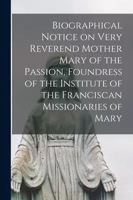 Biographical Notice on Very Reverend Mother Mary of the Passion, Foundress of the Institute of the Franciscan Missionaries of Mary