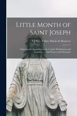 Little Month of Saint Joseph: Saint Joseph, According to the Gospel: Meditations and Anecdotes ... With Prayers and Devotions
