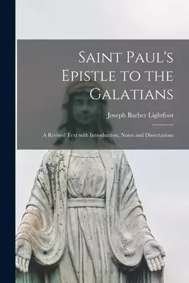 Saint Paul's Epistle to the Galatians : a Revised Text With Introduction, Notes and Dissertations