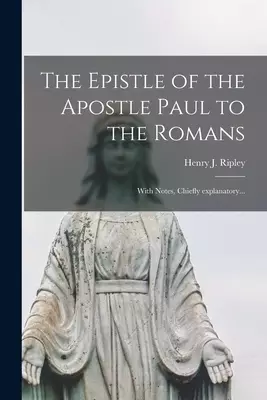 The Epistle of the Apostle Paul to the Romans [microform] : With Notes, Chiefly Explanatory...