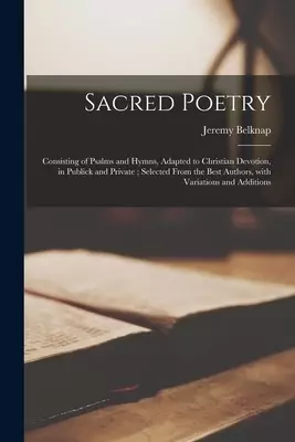 Sacred Poetry : Consisting of Psalms and Hymns, Adapted to Christian Devotion, in Publick and Private ; Selected From the Best Authors, With Variation