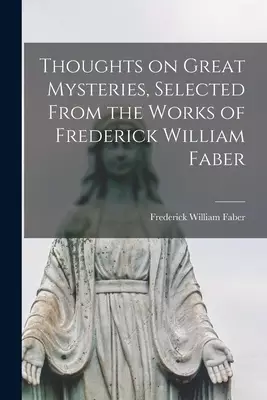Thoughts on Great Mysteries, Selected From the Works of Frederick William Faber
