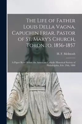 The Life of Father Louis Della Vagna, Capuchin Friar, Pastor of St. Mary's Church, Toronto, 1856-1857 [microform] : a Paper Read Before the American C