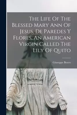 The Life Of The Blessed Mary Ann Of Jesus, De Paredes Y Flores, An American Virgin Called The Lily Of Quito