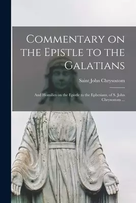 Commentary on the Epistle to the Galatians : and Homilies on the Epistle to the Ephesians, of S. John Chrysostom ...