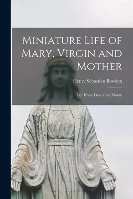 Miniature Life of Mary, Virgin and Mother : for Every Day of the Month