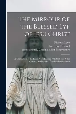 The Mirrour of the Blessed Lyf of Jesu Christ : a Translation of the Latin Work Entitled "Meditationes Vitae Christi", Attributed to Cardinal Bonavent