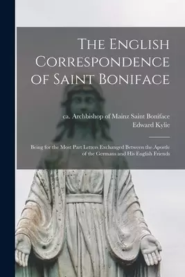 The English Correspondence of Saint Boniface [microform] : Being for the Most Part Letters Exchanged Between the Apostle of the Germans and His Englis