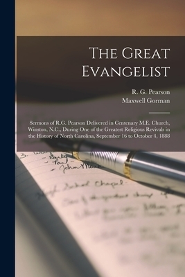 The The Great Evangelist : Sermons of R.G. Pearson Delivered in Centenary M.E. Church, Winston, N.C., During One of the Greatest Religious Revivals in