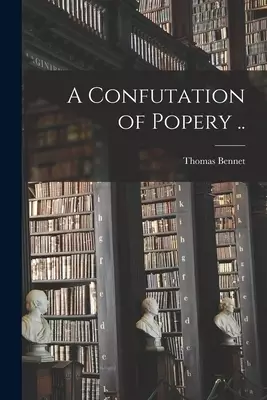 A Confutation of Popery ..