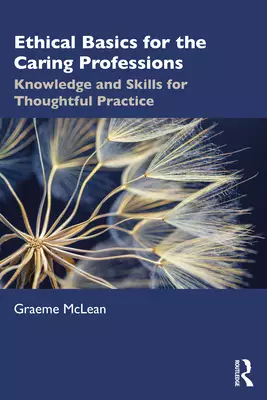 Ethical Basics for the Caring Professions: Knowledge and Skills for Thoughtful Practice