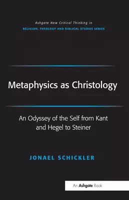Metaphysics as Christology: An Odyssey of the Self from Kant and Hegel to Steiner