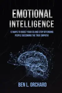 Emotional Intelligence: 13 Ways To Boost Your EQ And Stop Offending People (Becoming The True Empath)