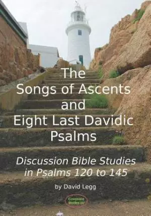 The Songs of Ascents and Eight Last Davidic Psalms: Discussion Bible Studies in Psalms 120 to 145