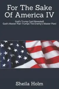 For The Sake Of America IV: God's Trump Card Revealed! God's Master Plan Trumps The Enemy's Master Plan