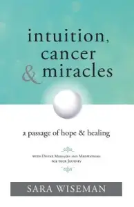 Intuition, Cancer & Miracles: A Passage of Hope & Healing
