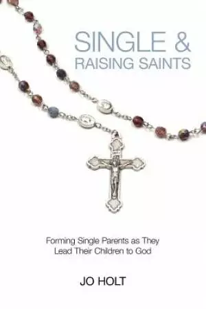 Single & Raising Saints: Forming Single Parents as They Lead Their Children to God