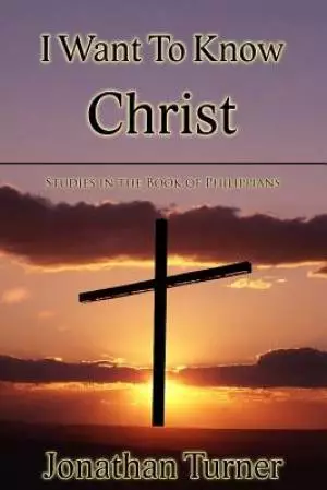 I Want To Know Christ: Studies in the Book of Philippians