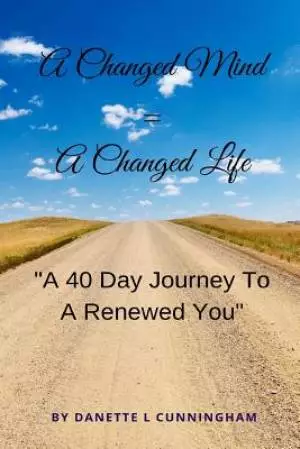 A Changed Mind = A Change Life: "A 40 Day Journey To A Renewed You"