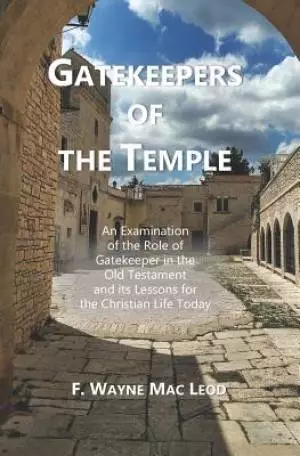 Gatekeepers of the Temple: An Examination of the Role of Gatekeeper in the Old Testament and its Lessons for the Christian Life Today