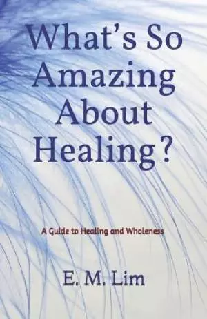 What's So Amazing About Healing?: A Guide to Healing and Wholeness