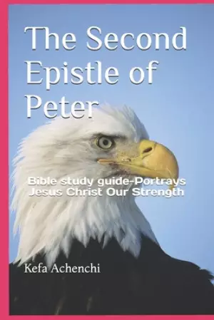 The Second Epistle of Peter: Bible study guide-Portrays Jesus Christ Our Strength