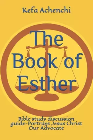 The Book of Esther: Bible study discussion guide-Portrays Jesus Christ Our Advocate