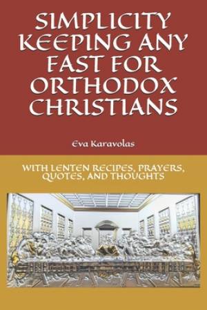 Simplicity Keeping Any Fast for Orthodox Christians: With Lenten Recipes, Prayers, Quotes, and Thoughts