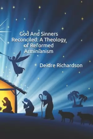 God And Sinners Reconciled: A Theology Of Reformed Arminianism
