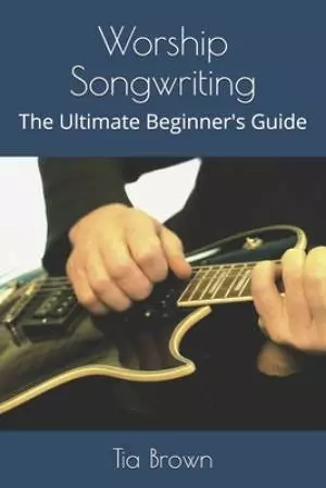 Worship Songwriting: The Ultimate Beginner's Guide