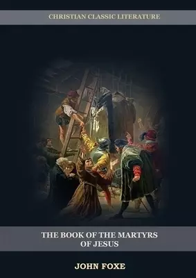 The Book of the Martyrs of Jesus: : (Persecution, Suffering, Injustice, Excess of Power and the Real Face of the Papal System)