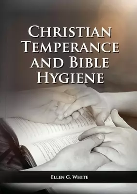 The Christian Temperance and Bible Hygiene Unabridged Edition: (Temperance, Diet, Exercise, country living and the relation between spiritual connecti