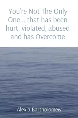 You're Not The Only One... that has been hurt, violated, abused and has Overcome