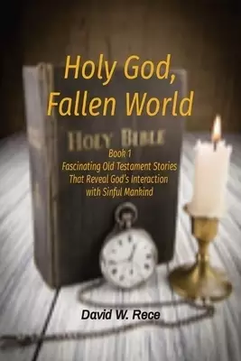 Holy God, Fallen World: Book 1 Fascinating Old Testament Stories That Reveal God's Interaction  with Sinful Mankind