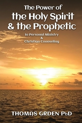 The Power of the Holy Spirit and the Prophetic : in Personal Ministry & Christian Counseling